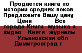 Продается книга по истории средних веков. Предложите Вашу цену! › Цена ­ 5 000 - Все города Книги, музыка и видео » Книги, журналы   . Ульяновская обл.,Димитровград г.
